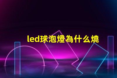 led球泡燈為什么燒燈珠 led插泡為什么不亮呢